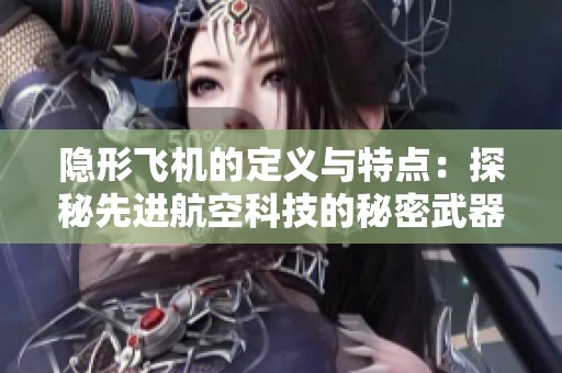 隐形飞机的定义与特点：探秘先进航空科技的秘密武器