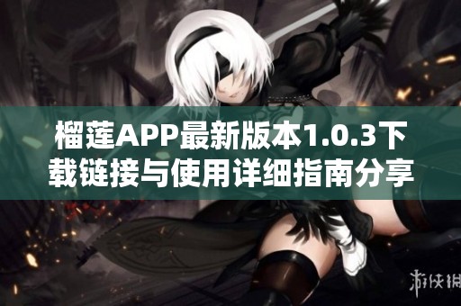 榴莲APP最新版本1.0.3下载链接与使用详细指南分享