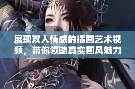 展现双人情感的插画艺术视频，带你领略真实画风魅力