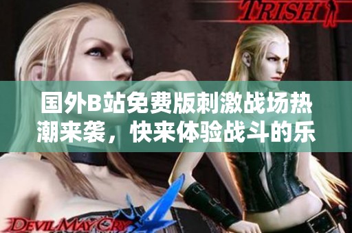国外B站免费版刺激战场热潮来袭，快来体验战斗的乐趣吧！