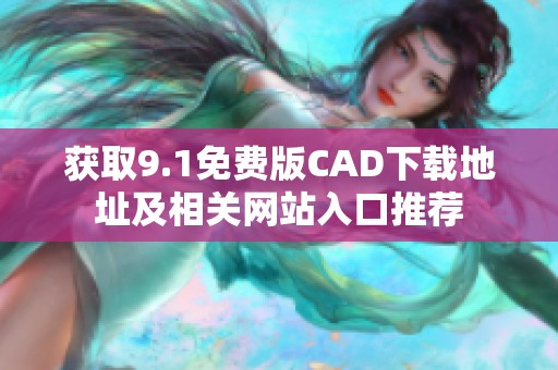 获取9.1免费版CAD下载地址及相关网站入口推荐