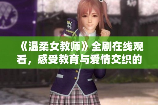 《温柔女教师》全剧在线观看，感受教育与爱情交织的动人故事