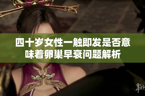 四十岁女性一触即发是否意味着卵巢早衰问题解析