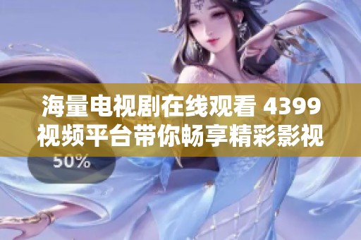 海量电视剧在线观看 4399视频平台带你畅享精彩影视盛宴