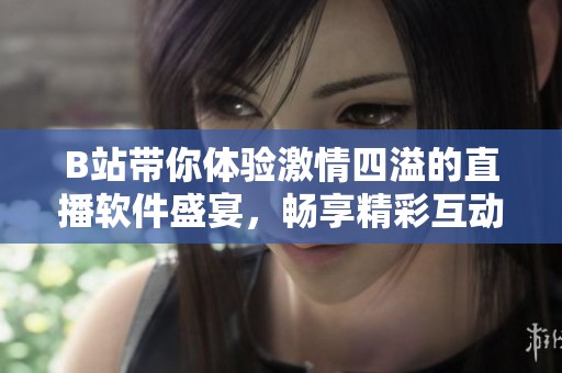 B站带你体验激情四溢的直播软件盛宴，畅享精彩互动时光