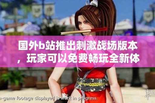 国外b站推出刺激战场版本，玩家可以免费畅玩全新体验