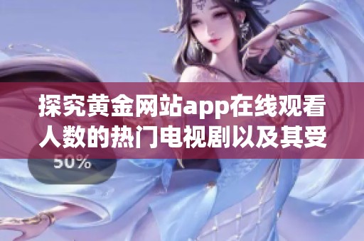 探究黄金网站app在线观看人数的热门电视剧以及其受欢迎的原因