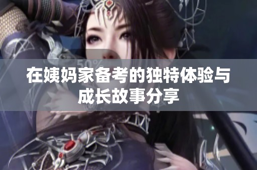 在姨妈家备考的独特体验与成长故事分享