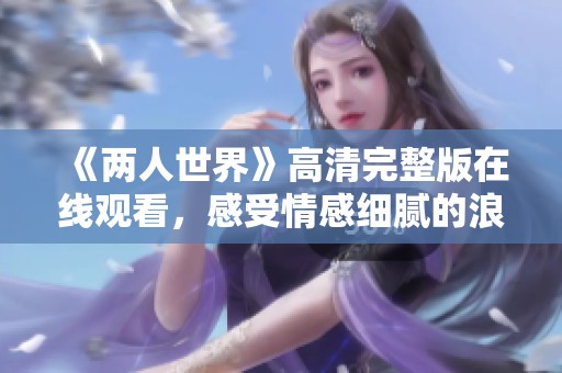 《两人世界》高清完整版在线观看，感受情感细腻的浪漫之旅