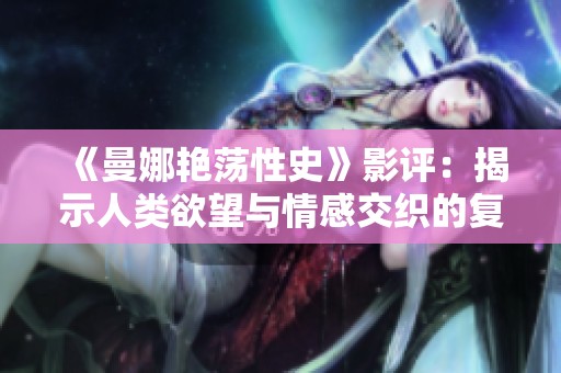 《曼娜艳荡性史》影评：揭示人类欲望与情感交织的复杂旅程