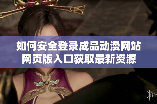 如何安全登录成品动漫网站网页版入口获取最新资源