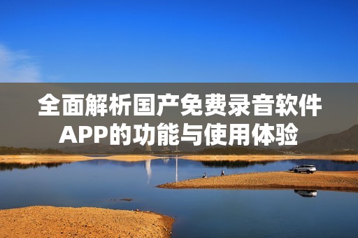 全面解析国产免费录音软件APP的功能与使用体验