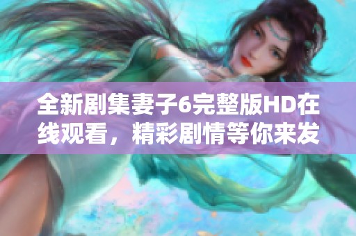 全新剧集妻子6完整版HD在线观看，精彩剧情等你来发现
