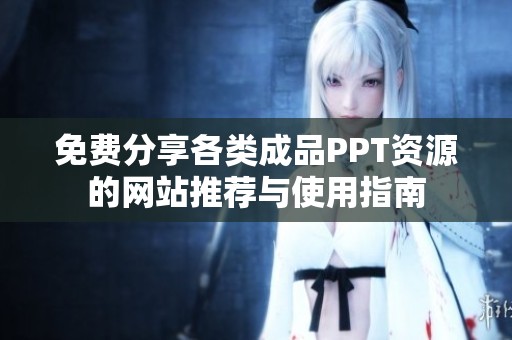 免费分享各类成品PPT资源的网站推荐与使用指南