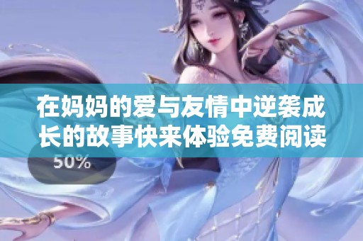 在妈妈的爱与友情中逆袭成长的故事快来体验免费阅读吧
