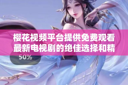 樱花视频平台提供免费观看最新电视剧的绝佳选择和精彩内容