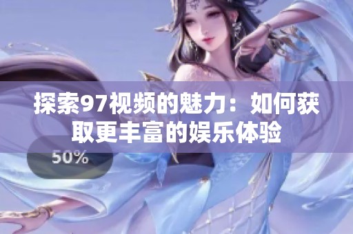 探索97视频的魅力：如何获取更丰富的娱乐体验