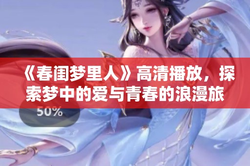 《春闺梦里人》高清播放，探索梦中的爱与青春的浪漫旅程
