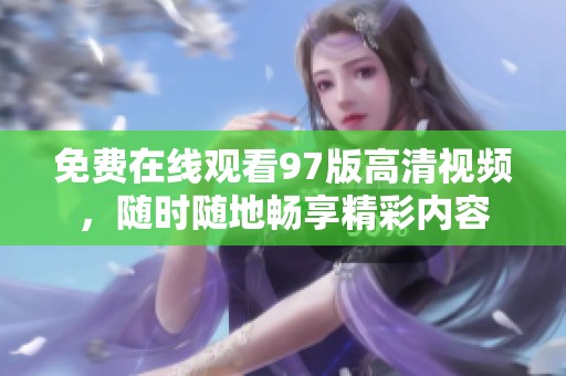 免费在线观看97版高清视频，随时随地畅享精彩内容