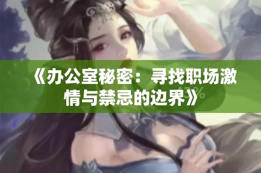 《办公室秘密：寻找职场激情与禁忌的边界》
