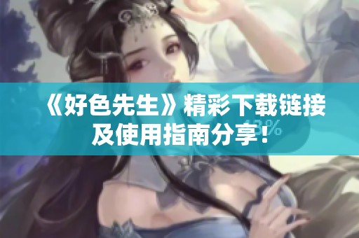 《好色先生》精彩下载链接及使用指南分享！