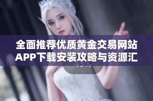 全面推荐优质黄金交易网站APP下载安装攻略与资源汇总