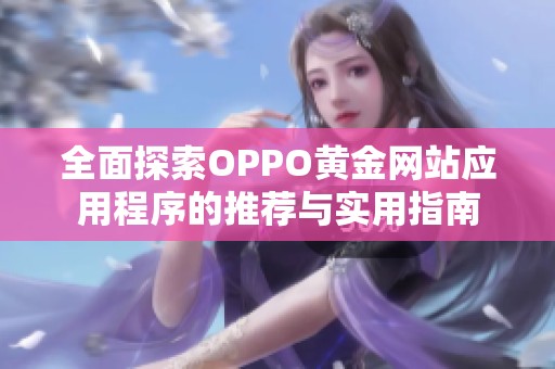 全面探索OPPO黄金网站应用程序的推荐与实用指南