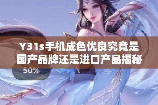 Y31s手机成色优良究竟是国产品牌还是进口产品揭秘