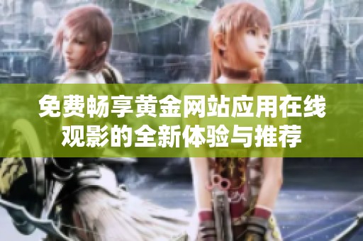 免费畅享黄金网站应用在线观影的全新体验与推荐
