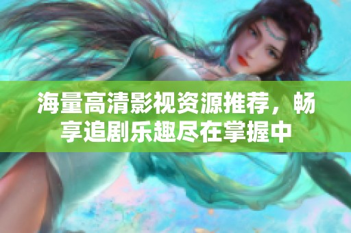 海量高清影视资源推荐，畅享追剧乐趣尽在掌握中