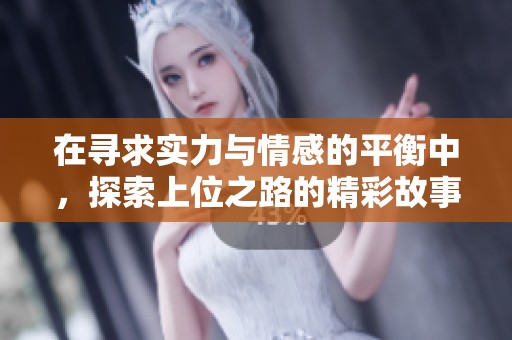 在寻求实力与情感的平衡中，探索上位之路的精彩故事