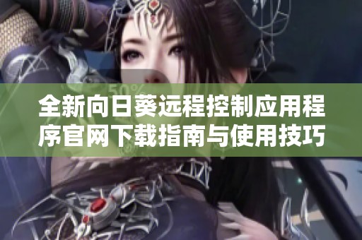 全新向日葵远程控制应用程序官网下载指南与使用技巧分享