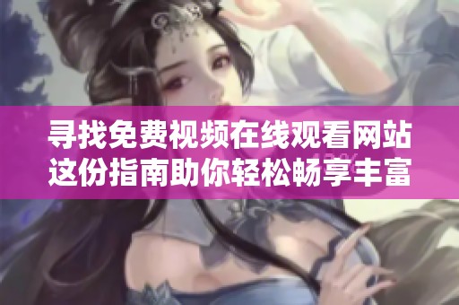 寻找免费视频在线观看网站这份指南助你轻松畅享丰富资源