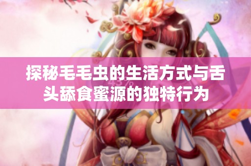 探秘毛毛虫的生活方式与舌头舔食蜜源的独特行为
