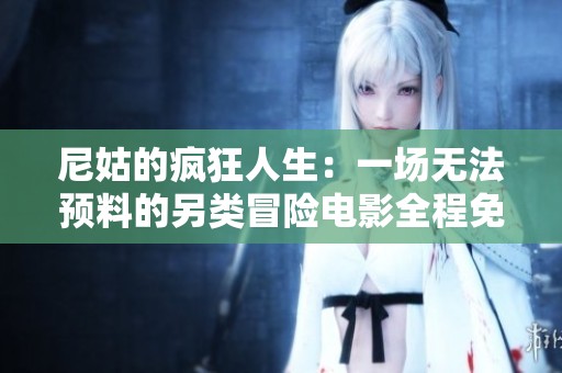 尼姑的疯狂人生：一场无法预料的另类冒险电影全程免费观看