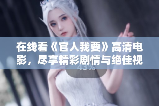 在线看《官人我要》高清电影，尽享精彩剧情与绝佳视觉体验