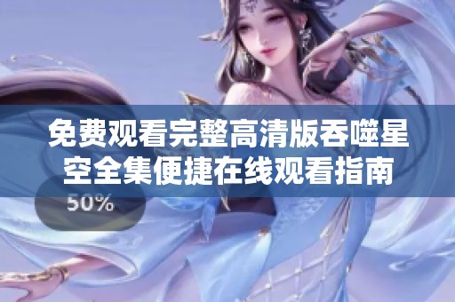 免费观看完整高清版吞噬星空全集便捷在线观看指南