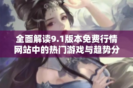 全面解读9.1版本免费行情网站中的热门游戏与趋势分析