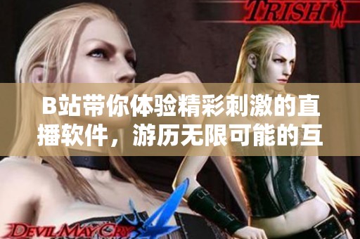 B站带你体验精彩刺激的直播软件，游历无限可能的互动世界