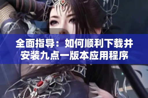 全面指导：如何顺利下载并安装九点一版本应用程序