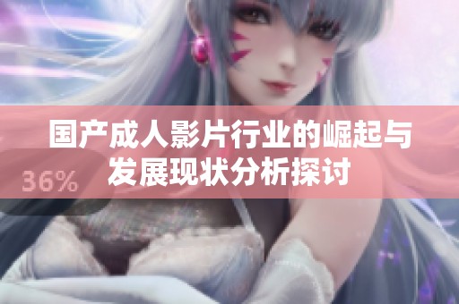 国产成人影片行业的崛起与发展现状分析探讨