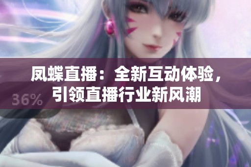 凤蝶直播：全新互动体验，引领直播行业新风潮