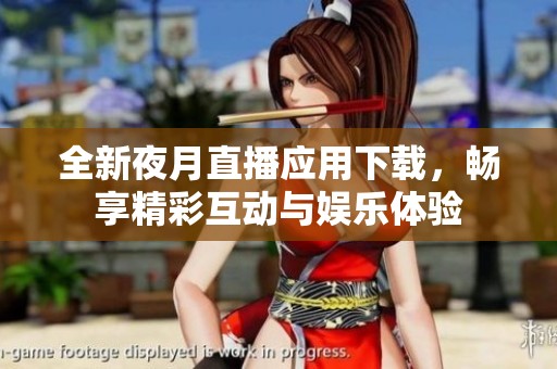 全新夜月直播应用下载，畅享精彩互动与娱乐体验