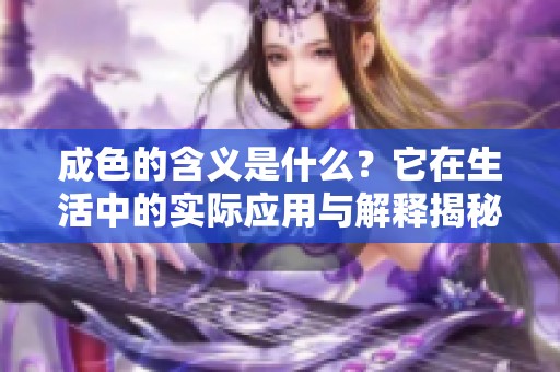 成色的含义是什么？它在生活中的实际应用与解释揭秘