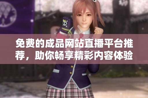 免费的成品网站直播平台推荐，助你畅享精彩内容体验