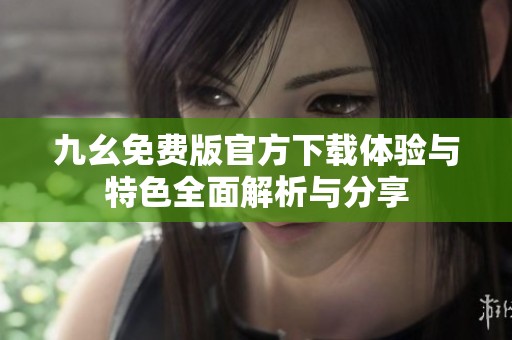 九幺免费版官方下载体验与特色全面解析与分享