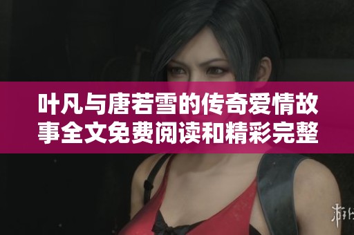 叶凡与唐若雪的传奇爱情故事全文免费阅读和精彩完整版下载