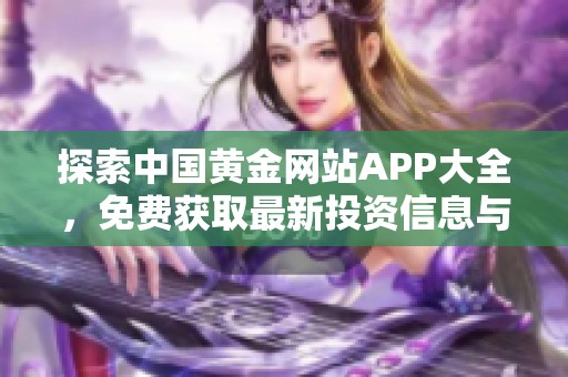 探索中国黄金网站APP大全，免费获取最新投资信息与资源