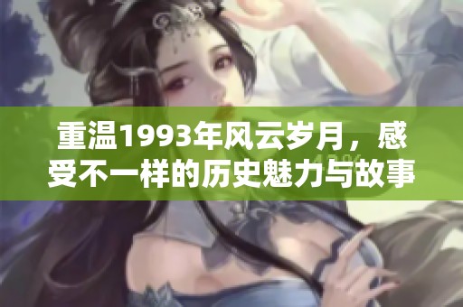 重温1993年风云岁月，感受不一样的历史魅力与故事