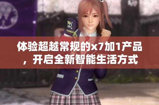 体验超越常规的x7加1产品，开启全新智能生活方式
